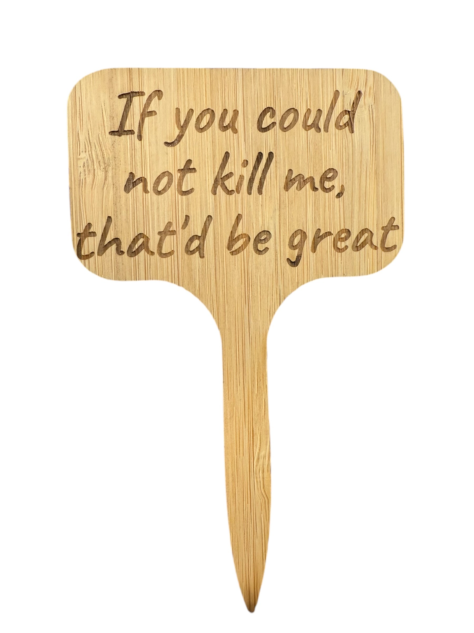 If you could not kill me, that’d be great