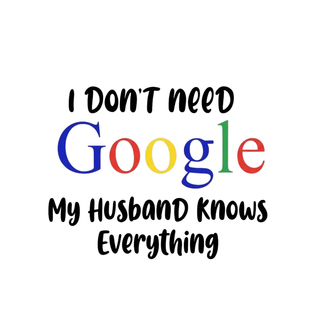 I Don't Need Google - My Husband Knows Everything Tshirt