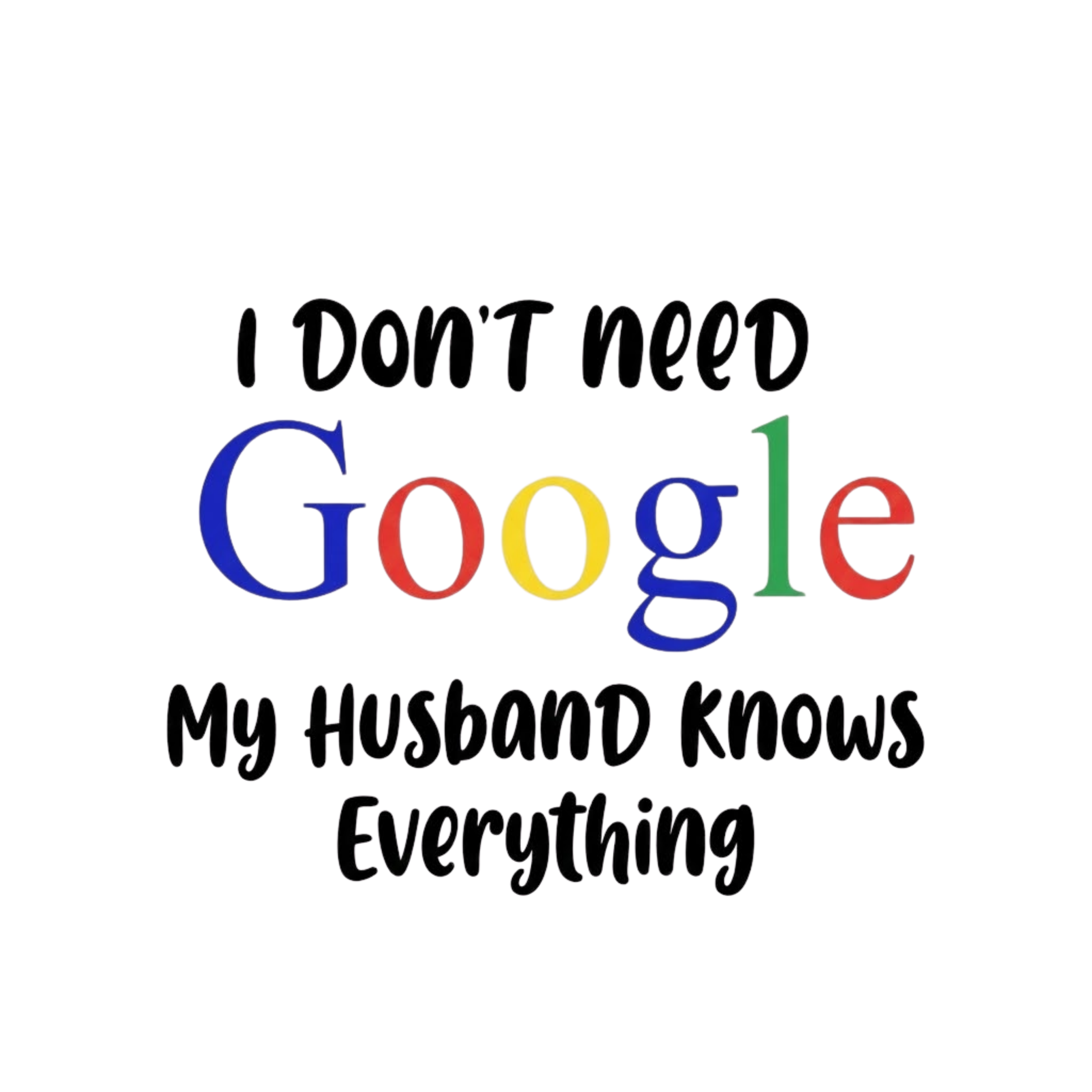 I Don't Need Google - My Husband Knows Everything Tshirt