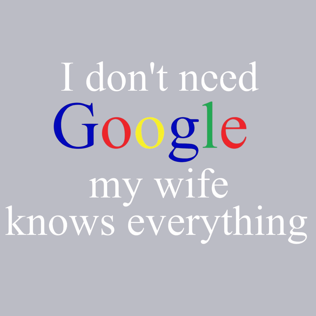 I Don't Need Google My Wife Knows Everything