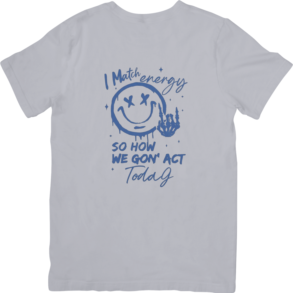 I Match Energy So How We Gon' Act Today Tshirt