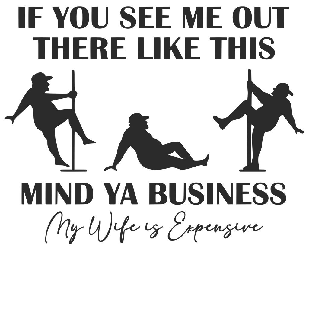 If You See Me Out There Like This, Mind Ya Business My Wife Is Expensive Tshirt